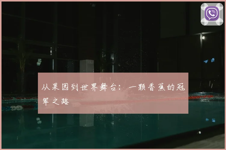 从果园到世界舞台：一颗香蕉的冠军之路