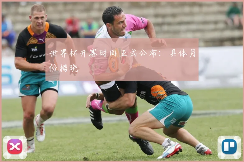 世界杯开赛时间正式公布:具体月份揭晓