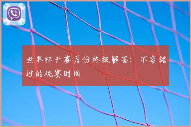 世界杯开赛月份终极解答：不容错过的观赛时间