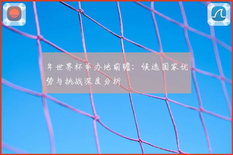 年世界杯举办地前瞻:候选国家优势与挑战深度分析