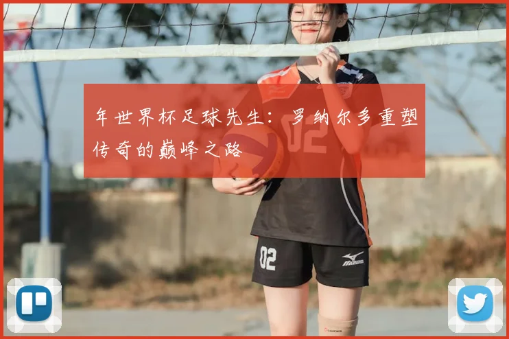 年世界杯足球先生:罗纳尔多重塑传奇的巅峰之路