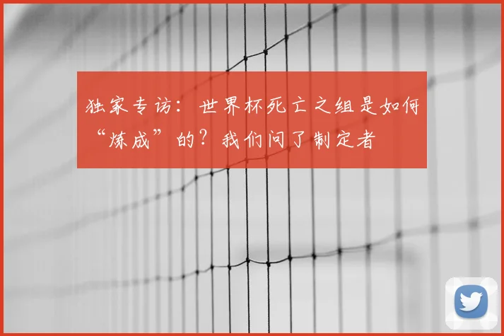 独家专访：世界杯死亡之组是如何“炼成”的？我们问了制定者