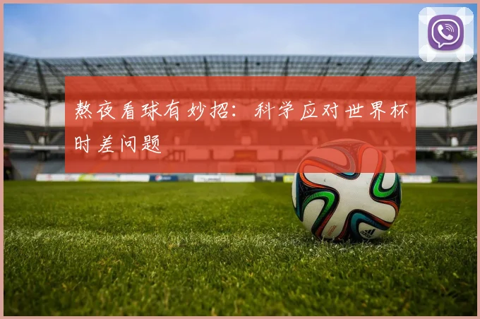 熬夜看球有妙招：科学应对世界杯时差问题