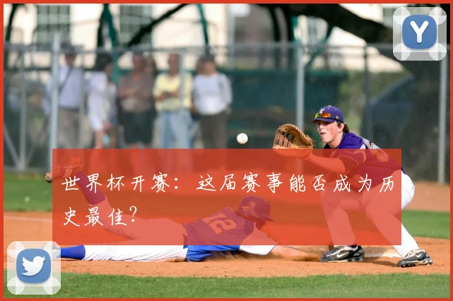 世界杯开赛：这届赛事能否成为历史最佳？